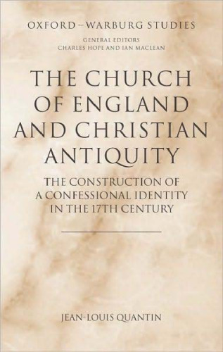 The Church of England and Christian Antiquity: The Construction of a Confessional Identity in the 17th Century (Oxford-Warburg Studies)