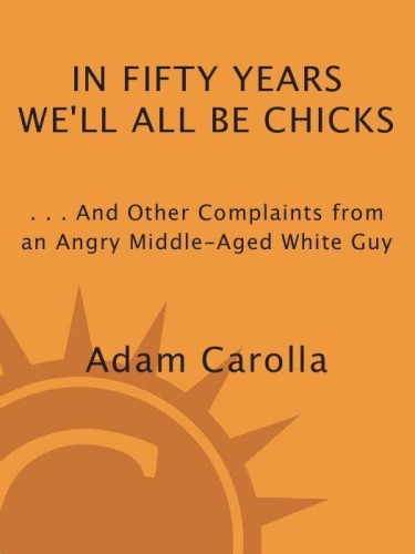 In Fifty Years We'll All Be Chicks: . . . And Other Complaints from an Angry Middle-Aged White Guy