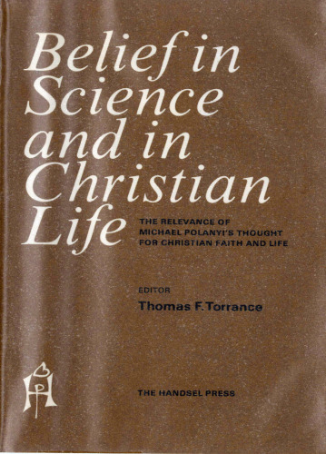 Belief in Science and in Christian Life: The Relevance of Michael Polanyi's Thought for Christian Faith and Life