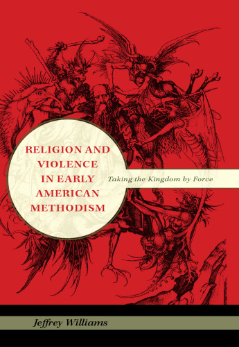 Religion and Violence in Early American Methodism: Taking the Kingdom by Force (Religion in North America)