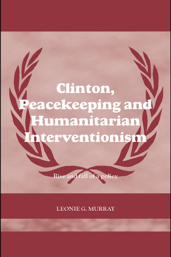 Clinton, Peacekeeping and Humanitarian Interventionism: Rise and Fall of a Policy (Case Series on Peacekeeping)