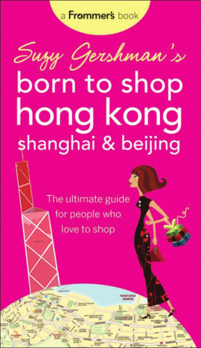 Suzy Gershman's Born to Shop Hong Kong, Shanghai & Beijing: The Ultimate Guide for People Who Love to Shop
