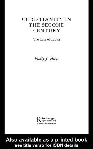 Christianity in the Second Century: The Case of Tatian (Routledge Early Church Monographs)