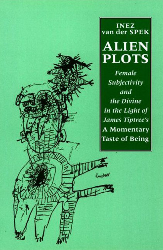 Alien Plots: Female Subjectivity and the Divine in the Light of James Tiptree's  A Momentary Taste of Being' (Liverpool University Press - Liverpool Science Fiction Texts & Studies)
