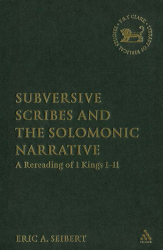 Subversive Scribes and the Solomonic Narrative: A Rereading of 1 Kings 1-11 (The Library of Hebrew Bible - Old Testament Studies)