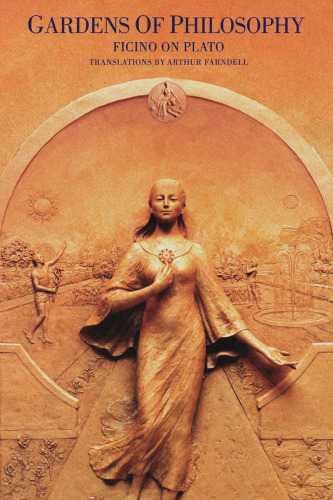 Gardens of Philosophy: Ficino on Plato (Commentaries by Ficino on Plato's Writing)