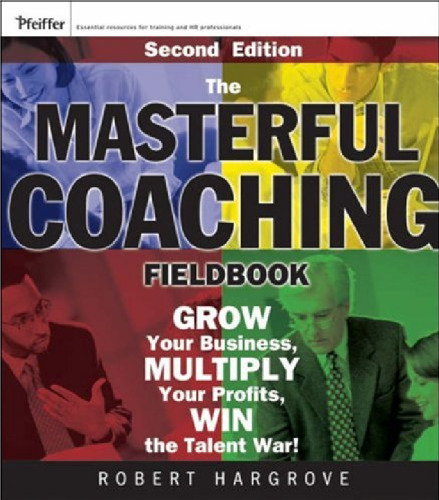 The Masterful Coaching Fieldbook: Grow Your Business, Multiply Your Profits, Win the Talent War! (Essential Knowledge Resource)
