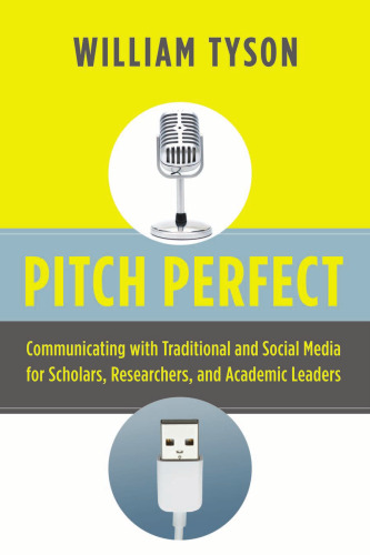 Pitch Perfect: Communicating with Traditional and Social Media for Scholars, Researchers, and Academic Leaders
