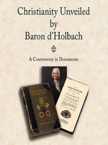 Christianity Unveiled by Baron d'Holbach - A Controversy in Documents (Rescued from Obscurity)