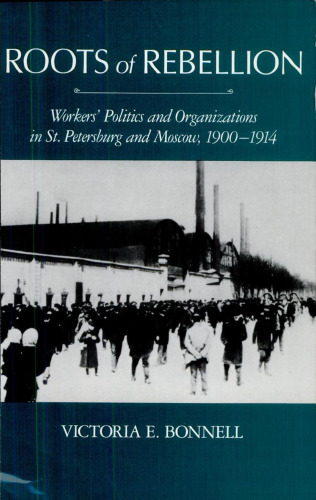 Roots of Rebellion: Workers' Politics and Organizations in St. Petersburg and Moscow, 1900-1914