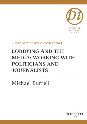 Lobbying and the Media: Working with Politicians and Journalists (Thorogood Professional Insights series)