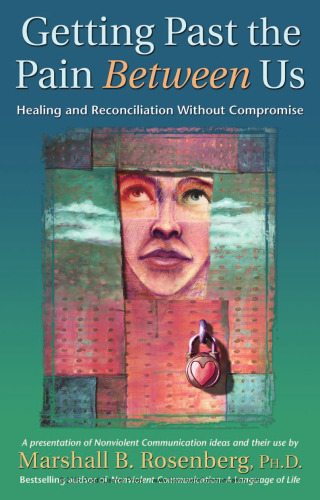 Getting Past the Pain Between Us: Healing and Reconciliation Without Compromise (Nonviolent Communication Guides)