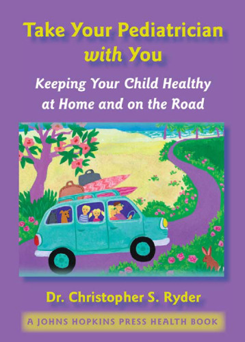 Take Your Pediatrician with You: Keeping Your Child Healthy at Home and on the Road (A Johns Hopkins Press Health Book)