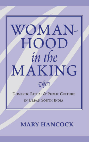 Womanhood In The Making: Domestic Ritual And Public Culture In Urban South India