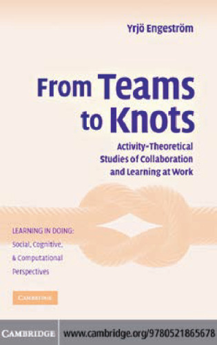 From Teams to Knots: Studies of Collaboration and Learning at Work (Learning in Doing: Social, Cognitive and Computational Perspectives)