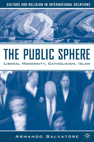 The Public Sphere: Liberal Modernity, Catholicism, Islam (Culture and Religion in International Relations)