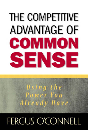 The Competitive Advantage of Common Sense: Using the Power You Already Have (Financial Times Prentice Hall Books)