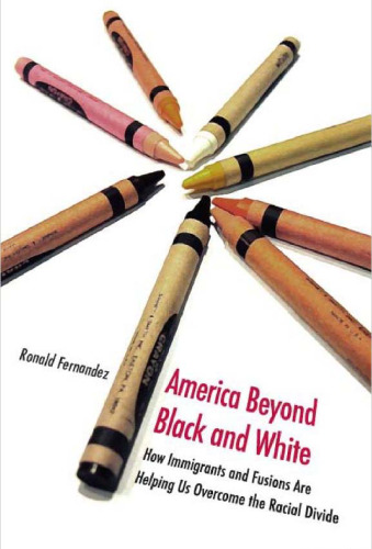 America Beyond Black and White: How Immigrants and Fusions Are Helping Us Overcome the Racial Divide (Contemporary Political and Social Issues)