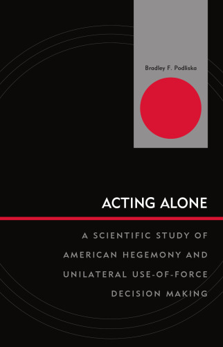 Acting Alone: A Scientific Study of American Hegemony and Unilateral Use-of-Force Decision Making (Innovations in the Study of World Politics)