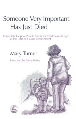 Someone Very Important Has Just Died: Immediate Help For People Caring For Children Of All Ages At The Time Of A Close Bereavement