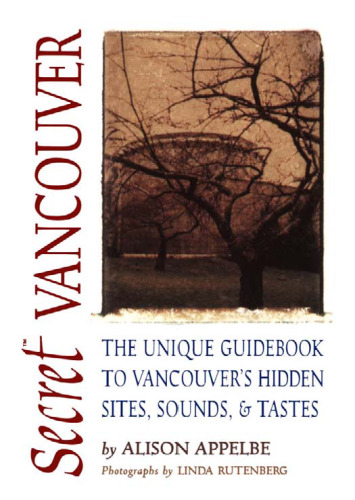 Secret Vancouver: The Unique Guidebook to Vancouver's Hidden Sites, Sounds, & Tastes (Secret Guide series)