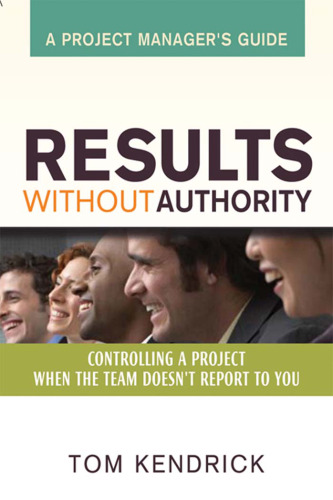 Results Without Authority: Controlling a Project When the Team Doesn't Report to You -- A Project Manager's Guide
