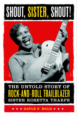 Shout, Sister, Shout!: The Untold Story of Rock-and-Roll Trailblazer Sister Rosetta Tharpe