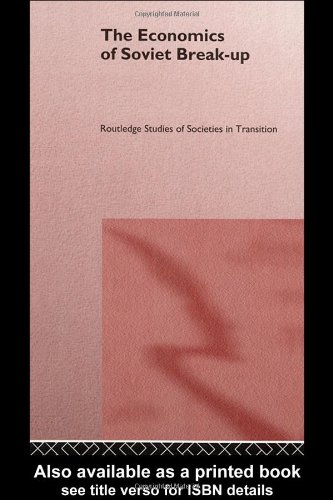 The Economics of Soviet Break-up (Routledge Studies of Societies in Transition, 1)