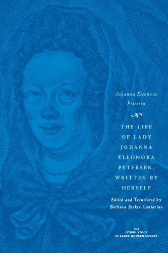 The Life of Lady Johanna Eleonora Petersen, Written by Herself: Pietism and Women's Autobiography in Seventeenth-Century Germany (The Other Voice in Early Modern Europe)