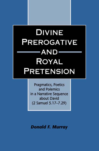Divine Prerogative and Royal Pretension: Pragmatics, Poetics and Polemics in a Narrative Sequence about David (2 Samuel 5.17-7.29) (JSOT Supplement Series)