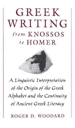 Greek Writing from Knossos to Homer: A Linguistic Interpretation of the Origin of the Greek Alphabet and the Continuity of Ancient Greek Literacy