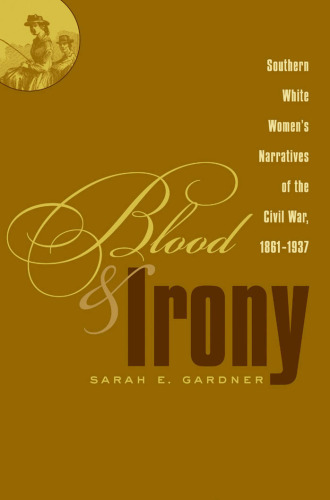Blood and Irony: Southern White Women's Narratives of the Civil War, 1861-1937