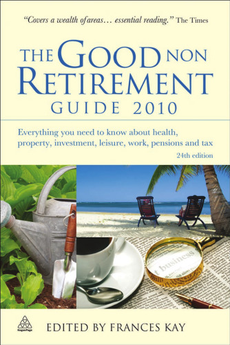 The Good Non Retirement Guide 2010: Everything You Need to Know About Health, Property, Investment, Leisure, Work, Pensions and Tax, 24th Edition