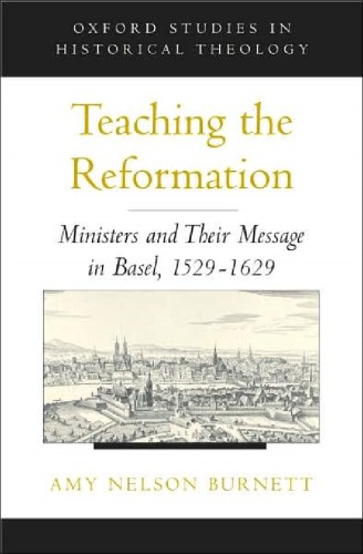 Teaching the Reformation: Ministers and Their Message in Basel, 1529-1629 (Oxford Studies in Historical Theology)