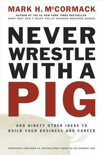 Never Wrestle with a Pig. And Ninety Other Ideas to Build Your Business and Career