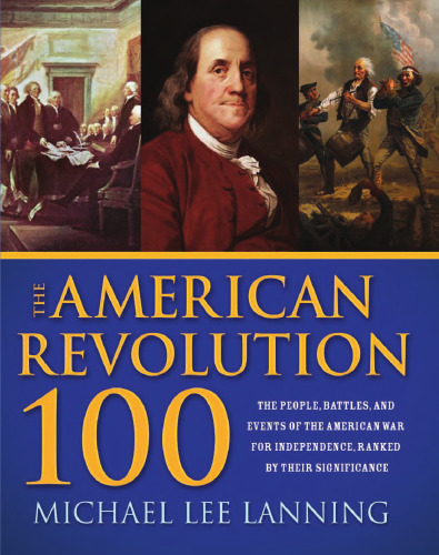 The American Revolution 100: The Battles, People, and Events of the American War for Independence, Ranked by Their Significance