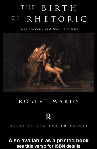 The Birth of Rhetoric: Gorgias, Plato and Their Successors (Issues in Ancient Philosophy)