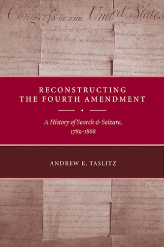 Reconstructing the Fourth Amendment: A History of Search and Seizure, 1789-1868