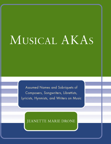 Musical AKAs: Assumed Names and Sobriquets of Composers, Songwriters, Librettists, Lyricists, Hymnists and Writers on Music