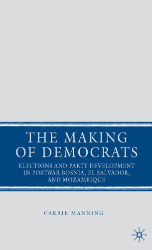 The Making of Democrats: Elections and Party Development in Postwar Bosnia, El Salvador, and Mozambique