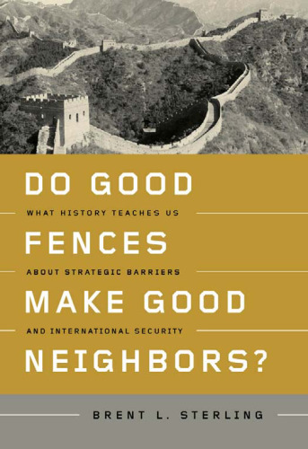 Do Good Fences Make Good Neighbors?: What History Teaches Us About Strategic Barriers and International Security