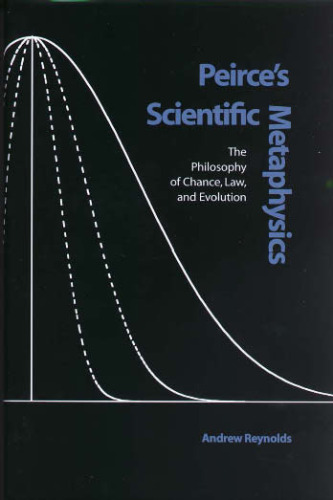 Peirce's Scientific Metaphysics: The Philosophy of Chance, Law, & Evolution (Vanderbilt Library of American Philosophy)