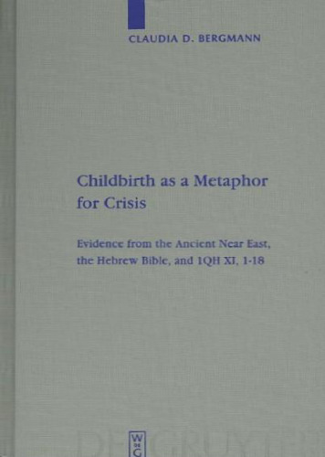 Childbirth as a Metaphor for Crisis: Evidence from the Ancient Near East, the Hebrew Bible, and 1QH XI, 1-18 (Beihefte zur Zeitschrift für die alttestamentliche Wissenschaft 382)