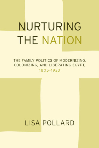 Nurturing the Nation: The Family Politics of Modernizing, Colonizing, and Liberating Egypt, 1805-1923