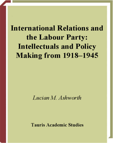 International Relations and the Labour Party: Intellectuals and Policy Making from 1918-1945 (Tauris Academic Studies)