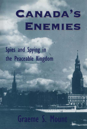 Canada's Enemies: Spies and Spying in the Peaceable Kingdom