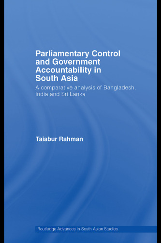 Parliamentary Control and Government Accountability in South Asia: A Comparative Analysis of Bangladesh, India and Sri Lanka (Routledge Advances in South Asian Studies)
