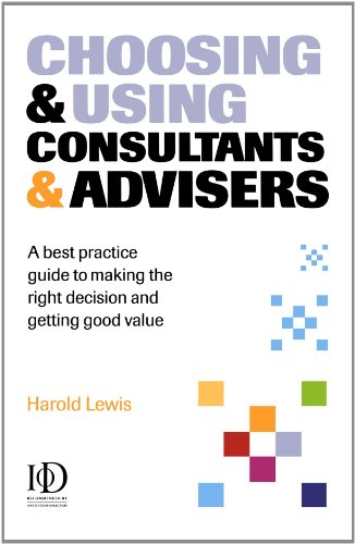 Choosing & Using Consultants & Advisers: A Best Practice Guide to Making the Right Decisions and Getting Good Value