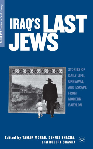 Iraq's Last Jews: Stories of Daily Life, Upheaval, and Escape from Modern Babylon (Palgrave Studies in Oral History)