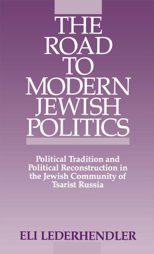 The Road to Modern Jewish Politics: Political Tradition and Political Reconstruction in the Jewish Community of Tsarist Russia (Studies in Jewish Hi)